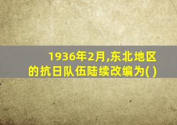 1936年2月,东北地区的抗日队伍陆续改编为( )